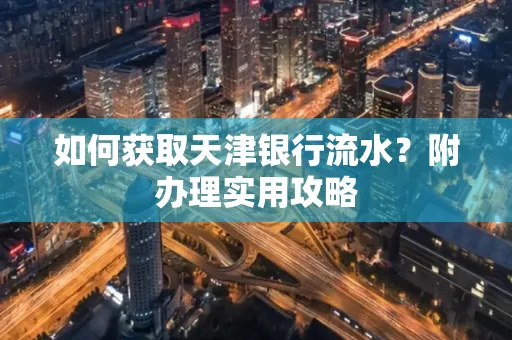 如何获取天津银行流水？附办理实用攻略