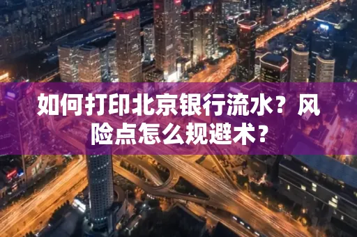 如何打印北京银行流水？风险点怎么规避术？