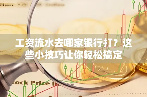 工资流水去哪家银行打？这些小技巧让你轻松搞定