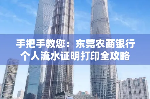 手把手教您：东莞农商银行个人流水证明打印全攻略