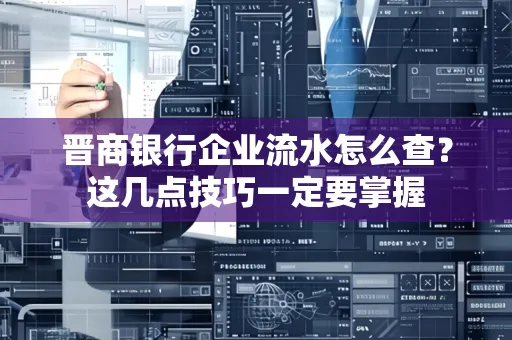 晋商银行企业流水怎么查？这几点技巧一定要掌握