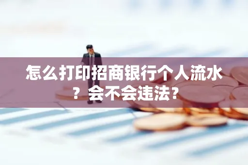 怎么打印招商银行个人流水？会不会违法？