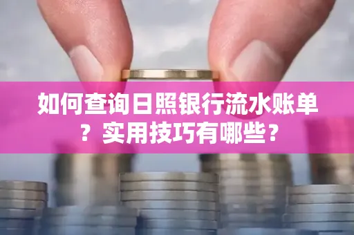 如何查询日照银行流水账单？实用技巧有哪些？