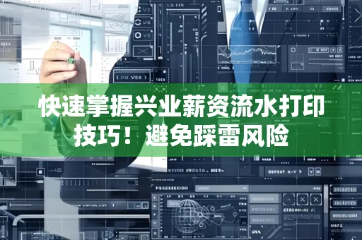 快速掌握兴业薪资流水打印技巧！避免踩雷风险