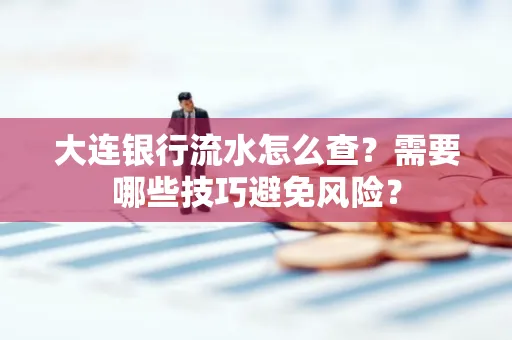 大连银行流水怎么查？需要哪些技巧避免风险？