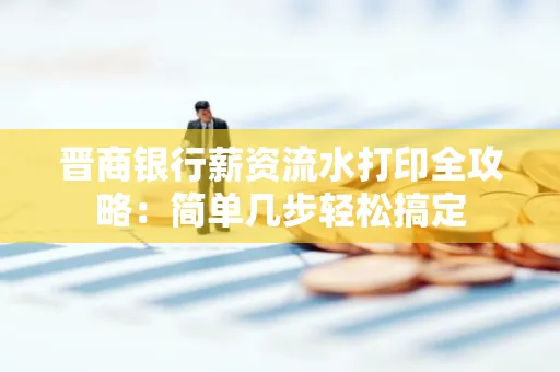 晋商银行薪资流水打印全攻略：简单几步轻松搞定