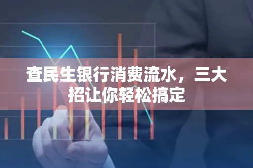 查民生银行消费流水，三大招让你轻松搞定