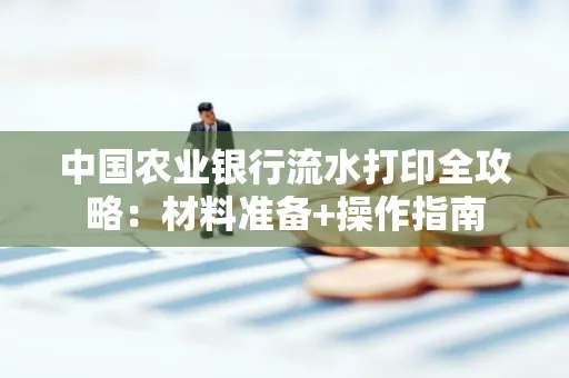 中国农业银行流水打印全攻略：材料准备+操作指南