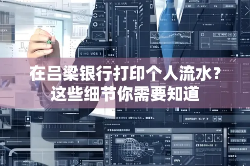 在吕梁银行打印个人流水？这些细节你需要知道