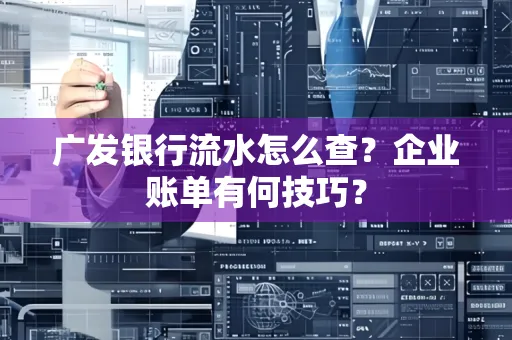 广发银行流水怎么查？企业账单有何技巧？