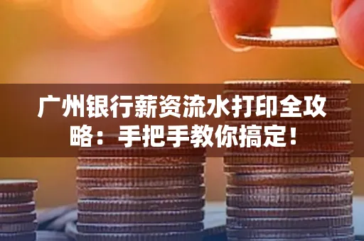 广州银行薪资流水打印全攻略：手把手教你搞定！