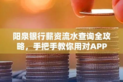 阳泉银行薪资流水查询全攻略，手把手教你用对APP