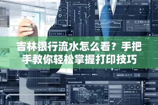 吉林银行流水怎么看？手把手教你轻松掌握打印技巧