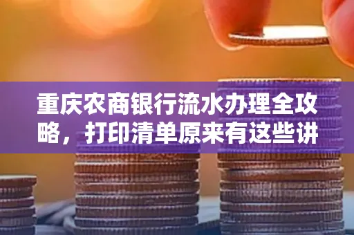重庆农商银行流水办理全攻略，打印清单原来有这些讲究